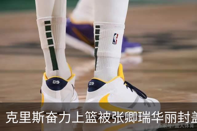 克里斯奋力上篮被张卿瑞华丽封盖