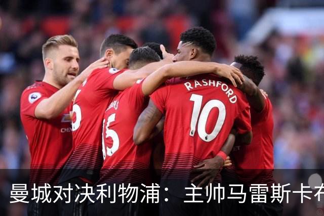 曼城对决利物浦：主帅马雷斯卡布局，哈兰德领衔出击