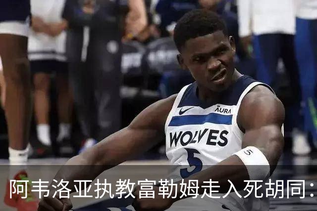 阿韦洛亚执教富勒姆走入死胡同：四大难题困扰，帅位危在旦夕