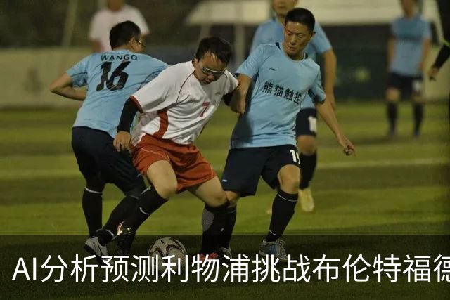 AI分析预测利物浦挑战布伦特福德：红军或迎客胜佳局